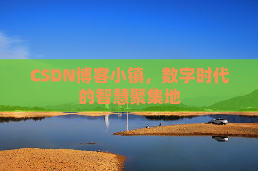 CSDN博客小镇，数字时代的智慧聚集地